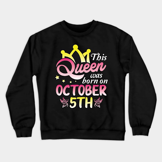 This Queen Was Born On October 5th Happy Birthday To Me You Nana Mommy Aunt Sister Wife Daughter Crewneck Sweatshirt by Cowan79